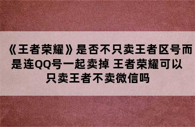 《王者荣耀》是否不只卖王者区号而是连QQ号一起卖掉 王者荣耀可以只卖王者不卖微信吗